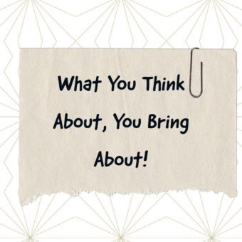 What You Think About, You Bring About!