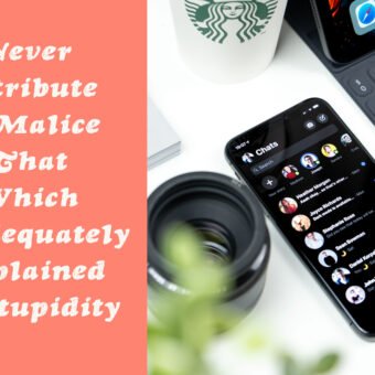 Never Attribute to Malice That Which is Adequately Explained by Stupidity