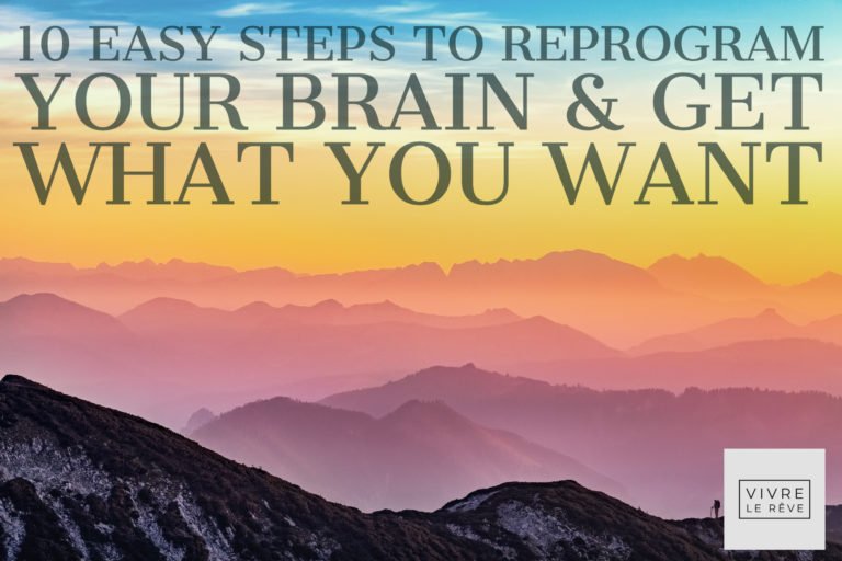 10 Easy Steps to Reprogram Your Brain & Get What You Want Vivre Le Rêve