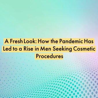 A Fresh Look: How the Pandemic Has Led to a Rise in Men Seeking Cosmetic Procedures