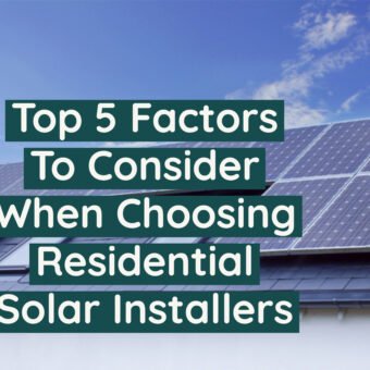 Top 5 Factors To Consider When Choosing Residential Solar Installers