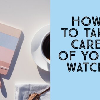How To Take Care of Your Watch